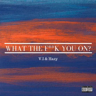 What The Fuck You On? by V.I