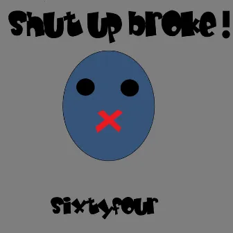 Shut Up broke! by Sixtyfour