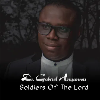 Soldiers Of The Lord by Dr. Gabriel Anyanwu