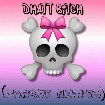 Dhatt Bitch (TorQue Anthem) by Fwea-Go Jit