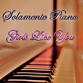 Girls Like You by Solamente Piano