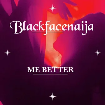 ME BETTER by BlackFaceNaija