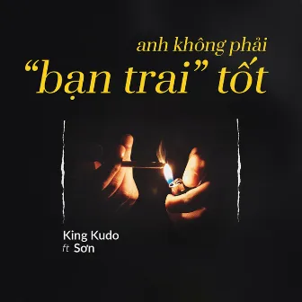 ANH KHÔNG PHẢI BẠN TRAI TỐT by King Kudo