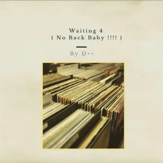 Waiting 4 (No Back Baby!!!!) by D++