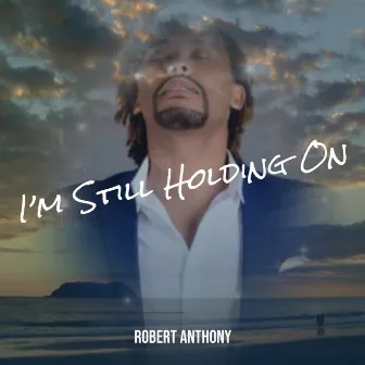 I’m Still Holding On by Robert Anthony