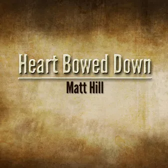 Heart Bowed Down by Matt Hill