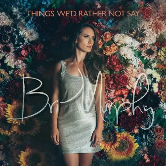 Things We'd Rather Not Say by Bri Murphy