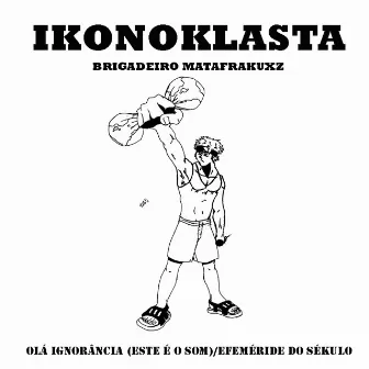 Olá Ignorância (Este é o Som) / Efeméride do Sékulo by Ikonoklasta