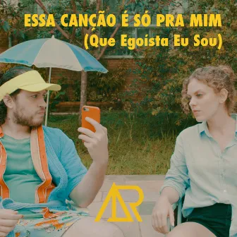 Essa Canção É Só pra Mim (Que Egoísta Eu Sou) by Avenoar