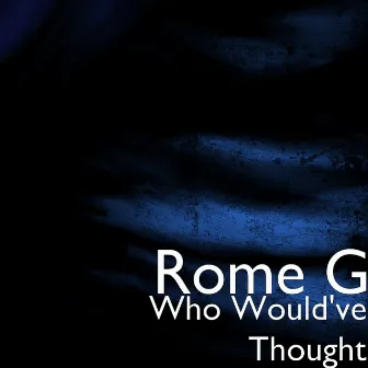 Who Would've Thought by Rome G