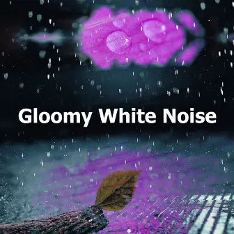 Gloomy White Noise by Rain Sounds for Sleep