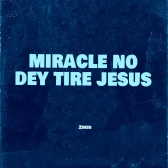 Miracle No Dey Tire Jesus by 2skiii