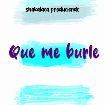 Que Me Burle by shakalaca produciendo