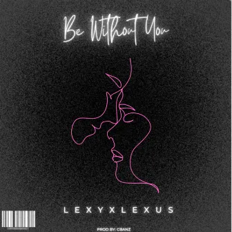 Be Without You by LexyxLexus