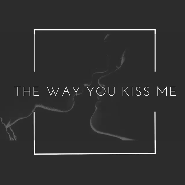 The Way You Kiss Me