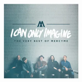 I Can Only Imagine (The Very Best of Mercyme) by MercyMe