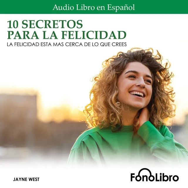 10 Secretos para la Felicidad [La Felicidad Está Más Cerca De Lo Que Crees (abreviado)]