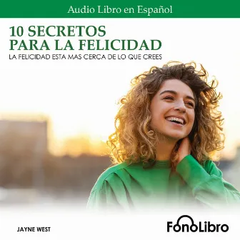 10 Secretos para la Felicidad [La Felicidad Está Más Cerca De Lo Que Crees (abreviado)] by Jayne West