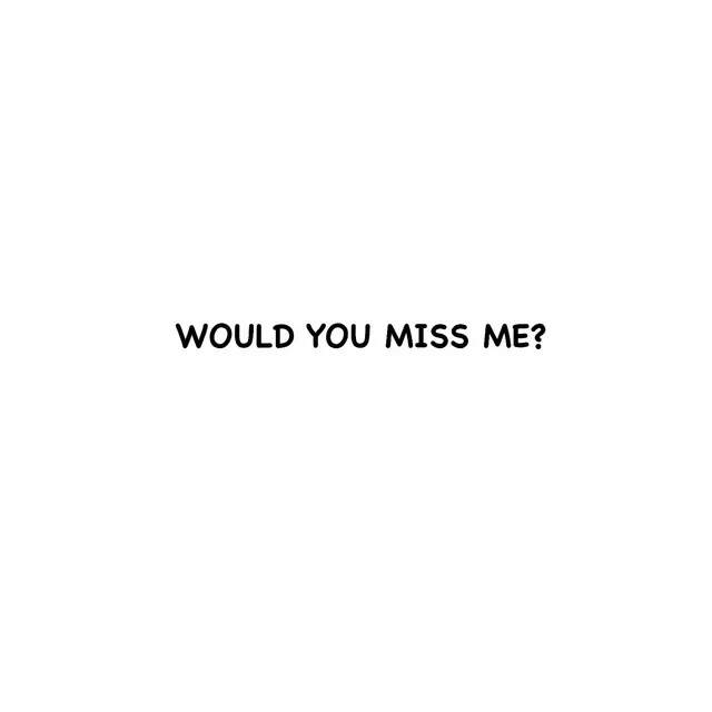 WOULD YOU MISS ME?