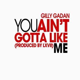 You Ain't Gotta Like Me by Gilly Gadan