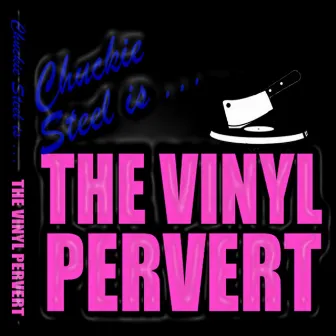 The Vinyl Pervert by Chuckie Steel