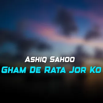 Gham De Rata Jor Ko by Ashiq Sahoo