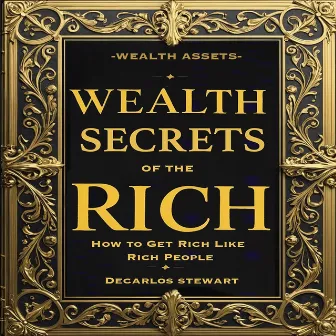 Wealth Secrets of the Rich: How to Get Rich Like Rich People by Decarlos Stewart