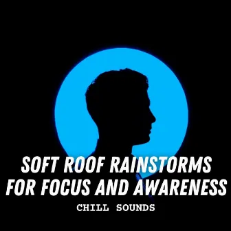 Chill Sounds: Soft Roof Rainstorms for Focus and Awareness by Music for Focus Classics