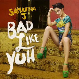 Bad Like Yuh by Samantha J