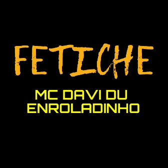 Fetiche by MC DAVI DU ENROLADINHO