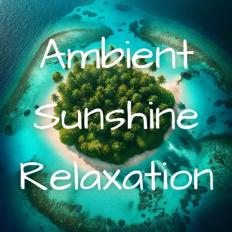 Ambient Sunshine Relaxation: Mellow Summer Chill Out Music by Ambient Chill Records