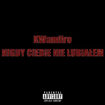 NIGDY CIEBIE NIE LUBIAŁEM by KWamilro