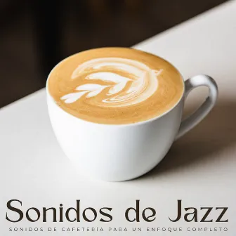 Sonidos De Jazz: Sonidos De Cafetería Para Un Enfoque Completo by Jazz suave saxofón instrumental