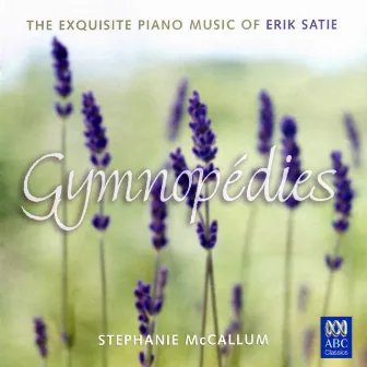 Gymnopédies: The Exquisite Piano Music of Erik Satie by Stephanie McCallum