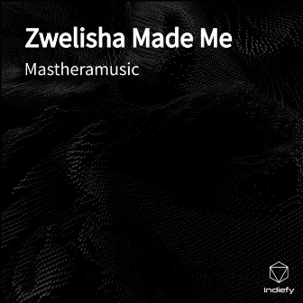 Zwelisha Made Me by Mastheramusic