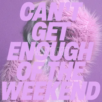 Can't Get Enough of the Weekend by Mindme