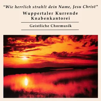 Wie herrlich strahlt dein Name, Jesu Christ by Wuppertaler Kurrende