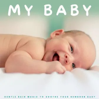 My Baby: Gentle Rain Music To Soothe Your Newborn Baby by Baby Lullaby Playlist