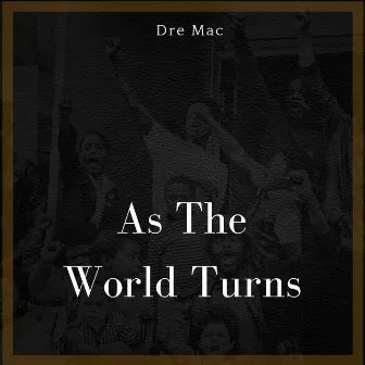 As the World Turns by Dre Mac