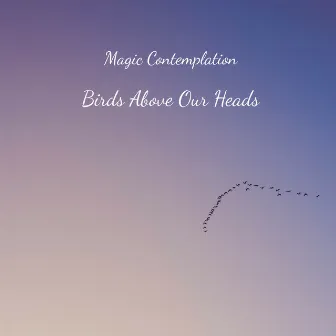 Birds Above Our Heads by Magic Contemplation