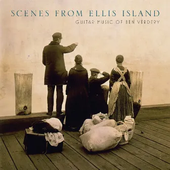 Scenes from Ellis Island: Guitar Music of Benjamin Verdery by Benjamin Verdery