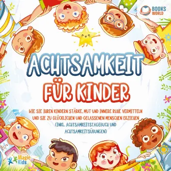 Achtsamkeit für Kinder: Wie Sie Ihren Kindern Stärke, Mut und innere Ruhe vermitteln und sie zu glücklichen und gelassenen Menschen erziehen (Inkl. Achtsamkeitstagebuch und Achtsamkeitsübungen) by Magic Kids