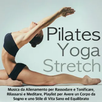 Pilates, Yoga & Stretch - Musica da Allenamento per Rassodare e Tonificare, Rilassarsi e Meditare, Playlist per Avere un Corpo da Sogno e uno Stile di Vita Sano ed Equilibrato by Unknown Artist