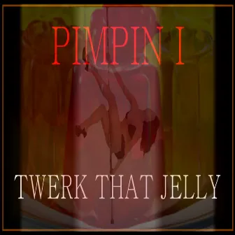 Twerk That Jelly by Pimpin I