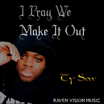 I Pray We Make It Out by Ty Sav