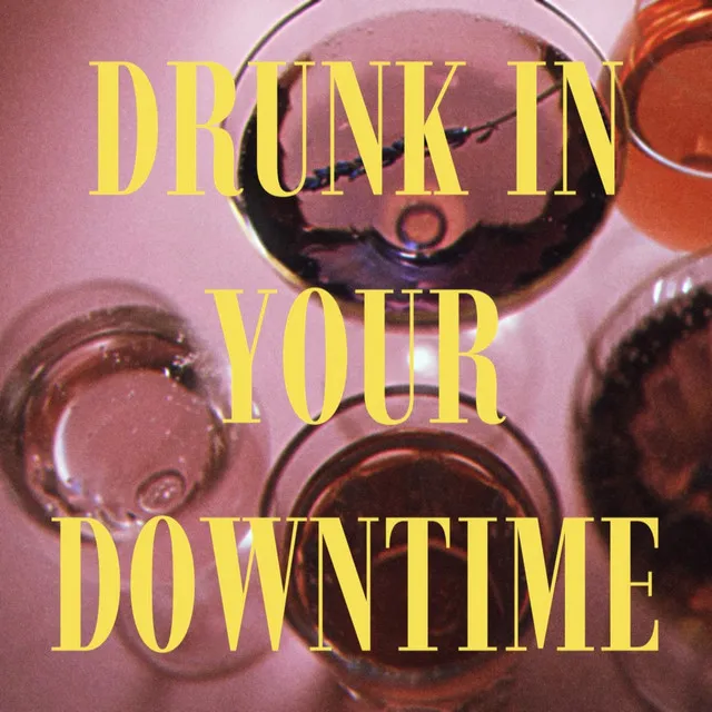 DRUNK IN YOUR DOWNTIME