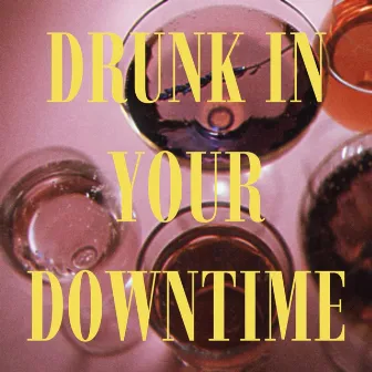 DRUNK IN YOUR DOWNTIME by 