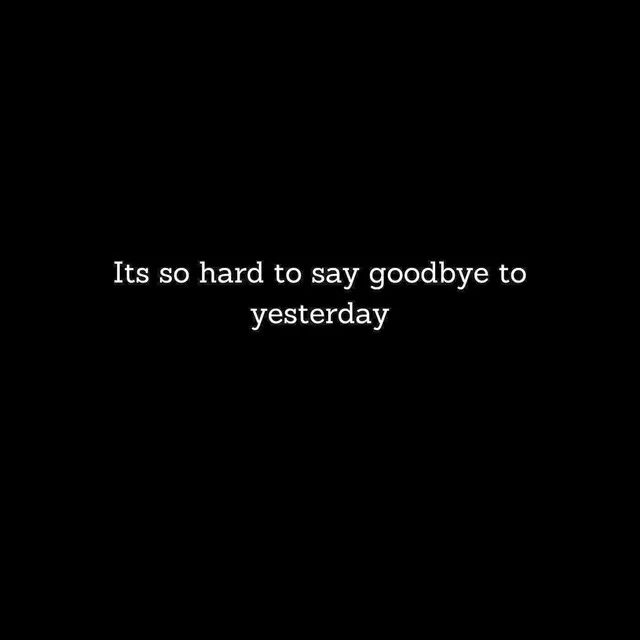 Its so hard to say goodbye to yesterday