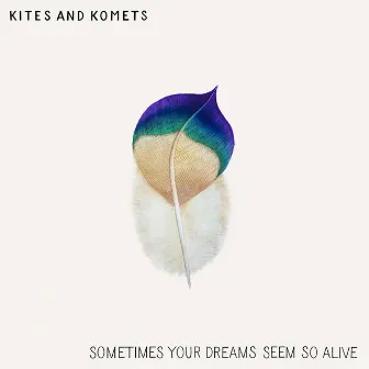 Sometimes Your Dreams Seem so Alive by Kites And Komets