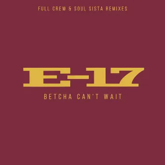 Betcha Can't Wait (Full Crew & Soul Sista Remixes) by E-17